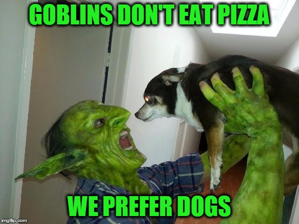 GOBLINS DON'T EAT PIZZA WE PREFER DOGS | made w/ Imgflip meme maker
