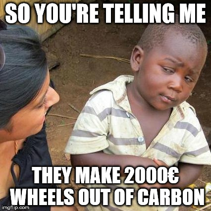 Third World Skeptical Kid Meme | SO YOU'RE TELLING ME; THEY MAKE 2000€ WHEELS OUT OF CARBON | image tagged in memes,third world skeptical kid | made w/ Imgflip meme maker