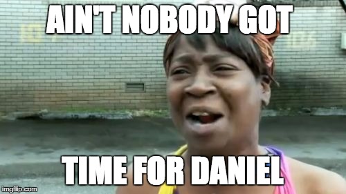 Ain't Nobody Got Time For That Meme | AIN'T NOBODY GOT; TIME FOR DANIEL | image tagged in memes,aint nobody got time for that | made w/ Imgflip meme maker