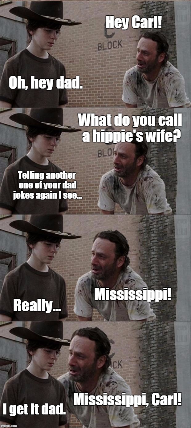 Rick and Carl Long State Joke | Hey Carl! Oh, hey dad. What do you call a hippie's wife? Telling another one of your dad jokes again I see... Mississippi! Really... Mississippi, Carl! I get it dad. | image tagged in memes,rick and carl long,state joke,dad joke,joke | made w/ Imgflip meme maker