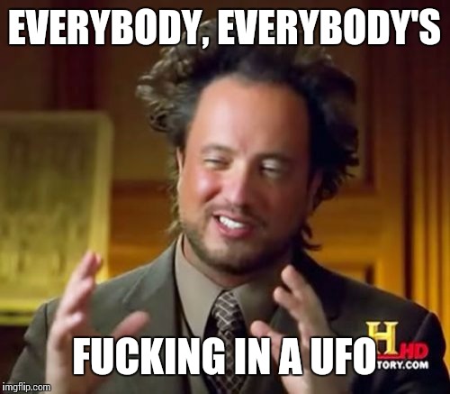 Everybody's Fucking in a UFO | EVERYBODY, EVERYBODY'S; FUCKING IN A UFO | image tagged in memes,ancient aliens,rob zombie | made w/ Imgflip meme maker