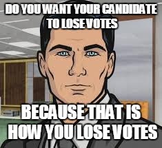 Do you want ants archer | DO YOU WANT YOUR CANDIDATE TO LOSE VOTES; BECAUSE THAT IS HOW YOU LOSE VOTES | image tagged in do you want ants archer,AdviceAnimals | made w/ Imgflip meme maker