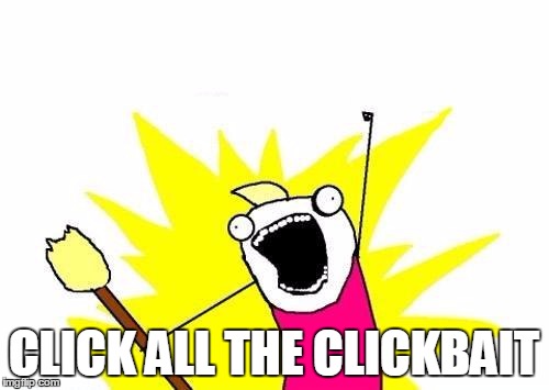 In response to imgflips new Clickbait adds... | CLICK ALL THE CLICKBAIT | image tagged in memes,x all the y,clickbait | made w/ Imgflip meme maker