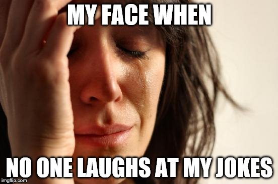 First World Problems | MY FACE WHEN; NO ONE LAUGHS AT MY JOKES | image tagged in memes,first world problems | made w/ Imgflip meme maker