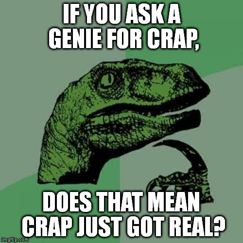 Not that I'd wish for it anyway... | IF YOU ASK A GENIE FOR CRAP, DOES THAT MEAN CRAP JUST GOT REAL? | image tagged in memes,philosoraptor | made w/ Imgflip meme maker