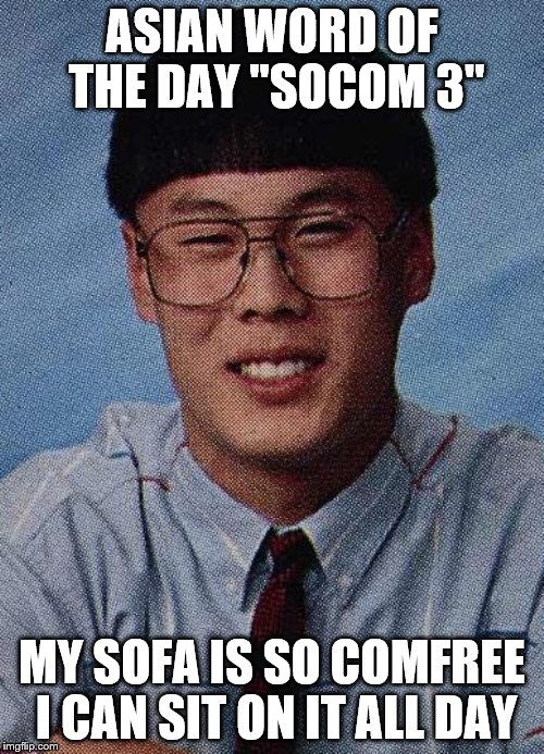 ASIAN WORD OF THE DAY "SOCOM 3"; MY SOFA IS SO COMFREE I CAN SIT ON IT ALL DAY | made w/ Imgflip meme maker