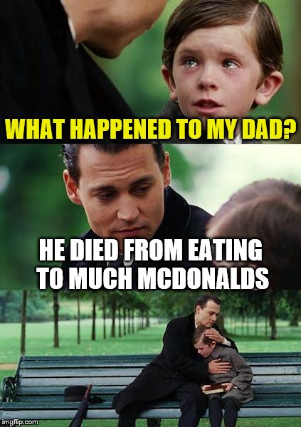 Finding Neverland | WHAT HAPPENED TO MY DAD? HE DIED FROM EATING TO MUCH MCDONALDS | image tagged in memes,finding neverland | made w/ Imgflip meme maker