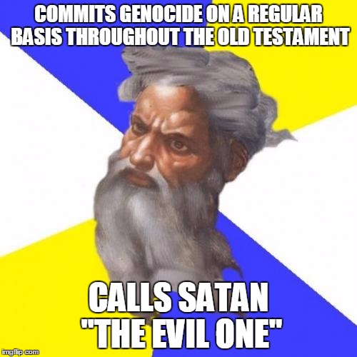 Advice God Meme | COMMITS GENOCIDE ON A REGULAR BASIS THROUGHOUT THE OLD TESTAMENT; CALLS SATAN "THE EVIL ONE" | image tagged in memes,advice god | made w/ Imgflip meme maker