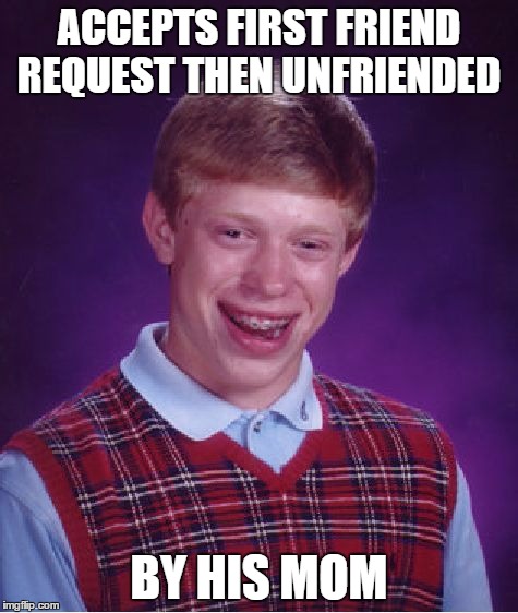 Bad Luck Brian Meme | ACCEPTS FIRST FRIEND REQUEST THEN UNFRIENDED BY HIS MOM | image tagged in memes,bad luck brian | made w/ Imgflip meme maker