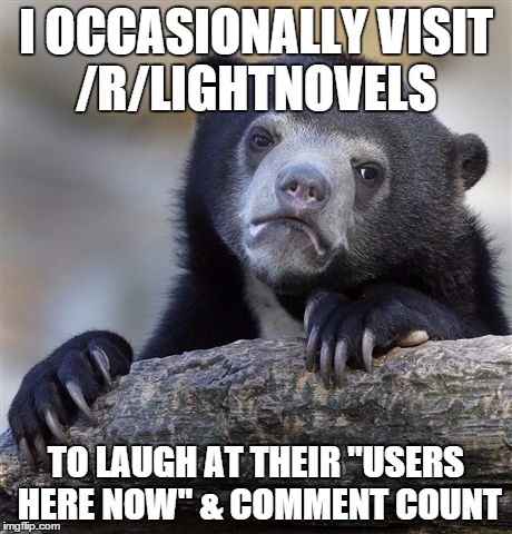 Confession Bear Meme | I OCCASIONALLY VISIT /R/LIGHTNOVELS; TO LAUGH AT THEIR "USERS HERE NOW" & COMMENT COUNT | image tagged in memes,confession bear | made w/ Imgflip meme maker