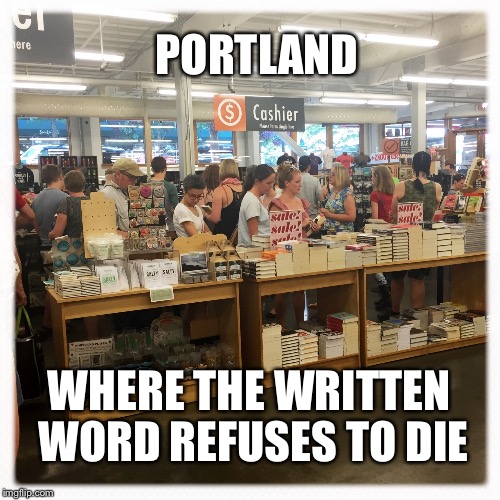 Powells Books | PORTLAND; WHERE THE WRITTEN WORD REFUSES TO DIE | image tagged in busy bookstore,oregon,portlandia,books,book,shopping | made w/ Imgflip meme maker