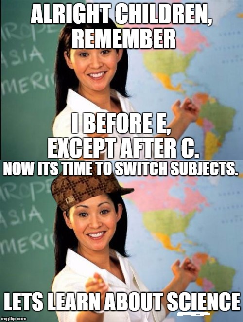 I didn't understand first grade... | ALRIGHT CHILDREN, REMEMBER; I BEFORE E, EXCEPT AFTER C. NOW ITS TIME TO SWITCH SUBJECTS. LETS LEARN ABOUT SCIENCE | image tagged in teacher,grammar,science,school,scumbag hat | made w/ Imgflip meme maker