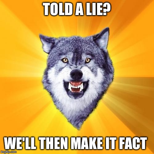 Courage Wolf Meme | TOLD A LIE? WE'LL THEN MAKE IT FACT | image tagged in memes,courage wolf | made w/ Imgflip meme maker