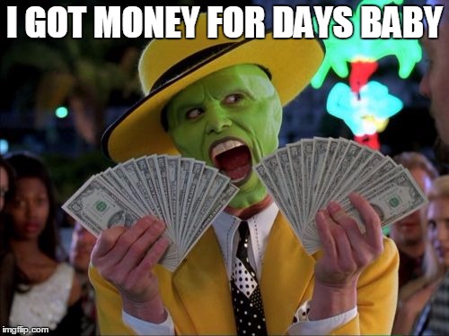 Money Money | I GOT MONEY FOR DAYS BABY | image tagged in memes,money money | made w/ Imgflip meme maker