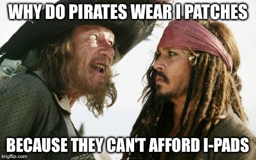 Barbosa And Sparrow | WHY DO PIRATES WEAR I PATCHES; BECAUSE THEY CAN'T AFFORD I-PADS | image tagged in memes,barbosa and sparrow | made w/ Imgflip meme maker