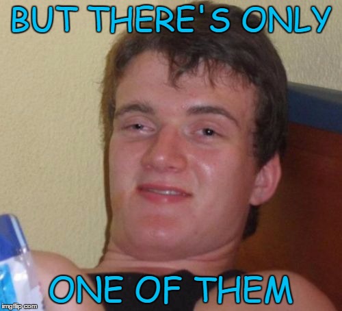 10 Guy Meme | BUT THERE'S ONLY ONE OF THEM | image tagged in memes,10 guy | made w/ Imgflip meme maker