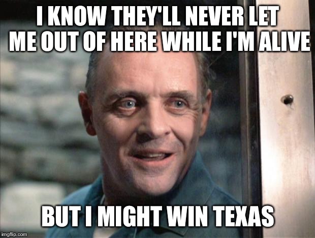 Hannibal Lecter | I KNOW THEY'LL NEVER LET ME OUT OF HERE WHILE I'M ALIVE; BUT I MIGHT WIN TEXAS | image tagged in hannibal lecter | made w/ Imgflip meme maker