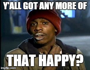 Y'all Got Any More Of That Meme | Y'ALL GOT ANY MORE OF THAT HAPPY? | image tagged in memes,yall got any more of | made w/ Imgflip meme maker