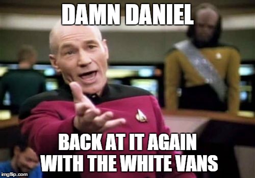 Picard Wtf Meme | DAMN DANIEL; BACK AT IT AGAIN WITH THE WHITE VANS | image tagged in memes,picard wtf | made w/ Imgflip meme maker