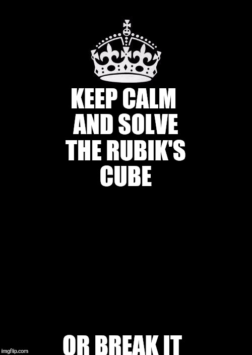 Keep Calm And Carry On Black Meme | KEEP CALM AND SOLVE THE RUBIK'S CUBE; OR BREAK IT | image tagged in memes,keep calm and carry on black | made w/ Imgflip meme maker