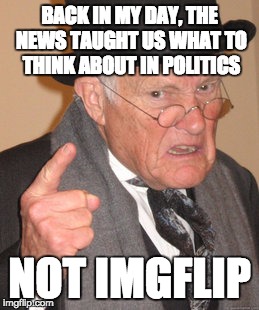Imgflip and CNN should argue who's better | BACK IN MY DAY, THE NEWS TAUGHT US WHAT TO THINK ABOUT IN POLITICS; NOT IMGFLIP | image tagged in memes,back in my day | made w/ Imgflip meme maker