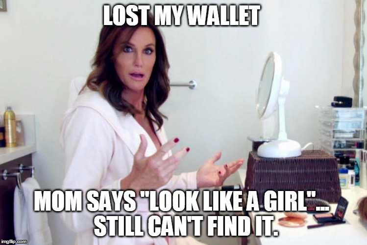 Look Like a Girl | LOST MY WALLET; MOM SAYS "LOOK LIKE A GIRL"...
 STILL CAN'T FIND IT. | image tagged in jenner,bruce jenner,caitlyn jenner,transgender,mom jokes,rude | made w/ Imgflip meme maker