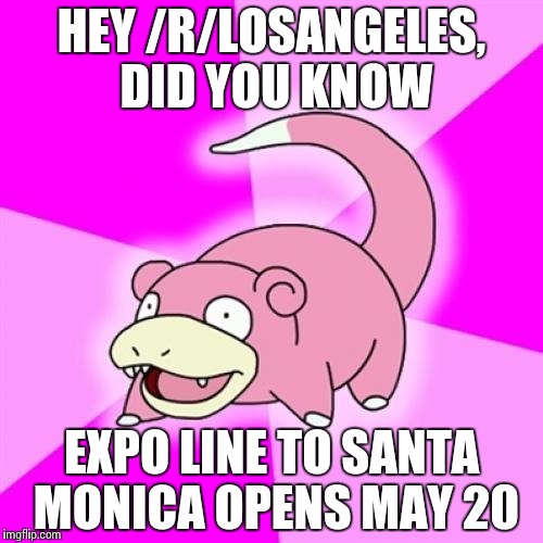 Slowpoke | HEY /R/LOSANGELES, DID YOU KNOW; EXPO LINE TO SANTA MONICA OPENS MAY 20 | image tagged in memes,slowpoke | made w/ Imgflip meme maker