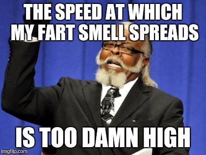 Too Damn High Meme | THE SPEED AT WHICH MY FART SMELL SPREADS; IS TOO DAMN HIGH | image tagged in memes,too damn high | made w/ Imgflip meme maker