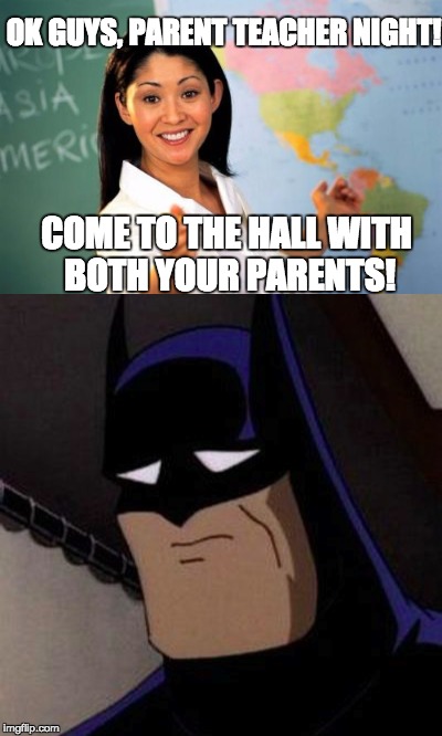 Poor Batman. |  OK GUYS, PARENT TEACHER NIGHT! COME TO THE HALL WITH BOTH YOUR PARENTS! | image tagged in unhelpful high school teacher,unhelpful teacher,batman,sad,sad batman,meme | made w/ Imgflip meme maker