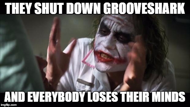 And everybody loses their minds | THEY SHUT DOWN GROOVESHARK; AND EVERYBODY LOSES THEIR MINDS | image tagged in memes,and everybody loses their minds | made w/ Imgflip meme maker