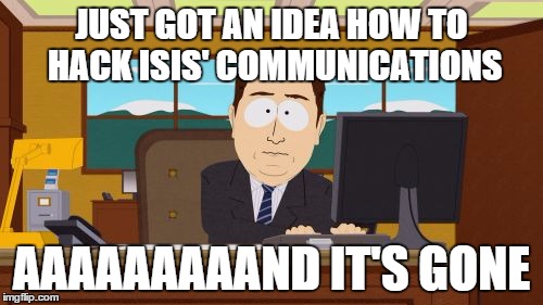 Aaaaand Its Gone | JUST GOT AN IDEA HOW TO HACK ISIS' COMMUNICATIONS; AAAAAAAAAND IT'S GONE | image tagged in memes,aaaaand its gone | made w/ Imgflip meme maker