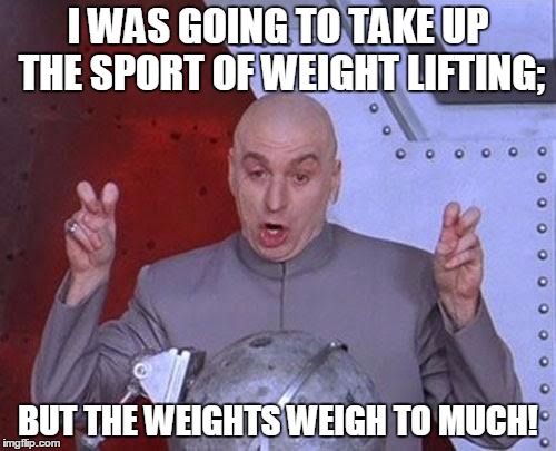 Dr Evil Laser | I WAS GOING TO TAKE UP THE SPORT OF WEIGHT LIFTING;; BUT THE WEIGHTS WEIGH TO MUCH! | image tagged in memes,dr evil laser | made w/ Imgflip meme maker