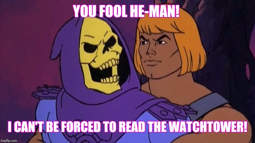 I CAN'T BE FORCED TO READ THE WATCHTOWER! image tagged in he man and s...
