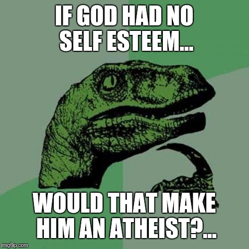 Philosoraptor Meme | IF GOD HAD NO SELF ESTEEM... WOULD THAT MAKE HIM AN ATHEIST?... | image tagged in memes,philosoraptor | made w/ Imgflip meme maker