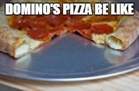 DOMINO'S PIZZA BE LIKE | image tagged in memes | made w/ Imgflip meme maker
