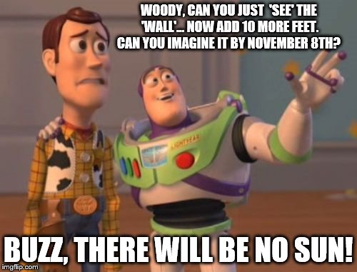 Buzz and Woody: Election 2016 | WOODY, CAN YOU JUST  'SEE' THE 'WALL'... NOW ADD 10 MORE FEET. CAN YOU IMAGINE IT BY NOVEMBER 8TH? BUZZ, THERE WILL BE NO SUN! | image tagged in memes,election 2016,woody,trump,wall,buzz,x x everywhere | made w/ Imgflip meme maker