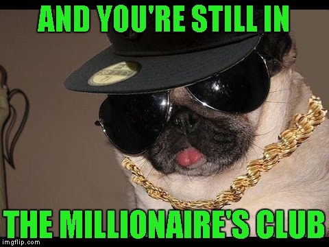 AND YOU'RE STILL IN THE MILLIONAIRE'S CLUB | made w/ Imgflip meme maker