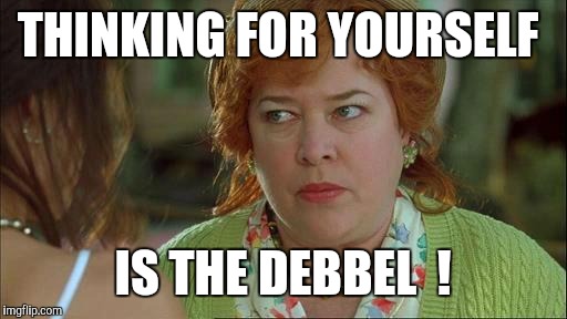 waterboy mom | THINKING FOR YOURSELF; IS THE DEBBEL  ! | image tagged in waterboy mom | made w/ Imgflip meme maker
