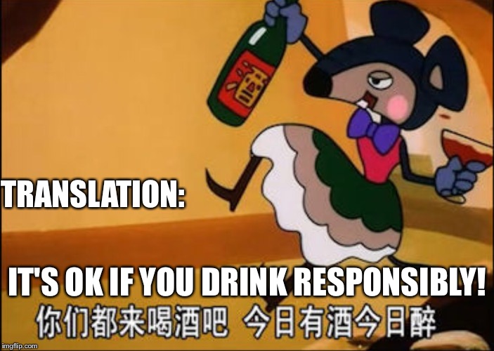 CHINESE DRINKING MOUSE CARTOON | TRANSLATION: IT'S OK IF YOU DRINK RESPONSIBLY! | image tagged in chinese drinking mouse cartoon | made w/ Imgflip meme maker