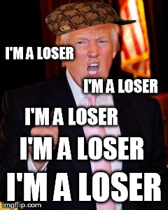 I'm such a loser | I'M A LOSER; I'M A LOSER; I'M A LOSER; I'M A LOSER; I'M A LOSER | image tagged in donald trump,scumbag,huge,loser | made w/ Imgflip meme maker