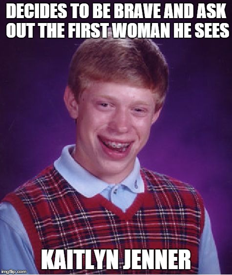 Bad Luck Brian Meme | DECIDES TO BE BRAVE AND ASK OUT THE FIRST WOMAN HE SEES; KAITLYN JENNER | image tagged in memes,bad luck brian | made w/ Imgflip meme maker