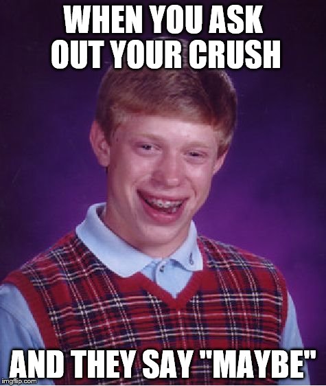 Bad Luck Brian | WHEN YOU ASK OUT YOUR CRUSH; AND THEY SAY "MAYBE" | image tagged in memes,bad luck brian | made w/ Imgflip meme maker