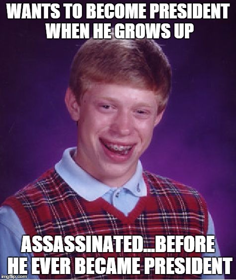 Bad Luck Brian Meme | WANTS TO BECOME PRESIDENT WHEN HE GROWS UP; ASSASSINATED...BEFORE HE EVER BECAME PRESIDENT | image tagged in memes,bad luck brian | made w/ Imgflip meme maker