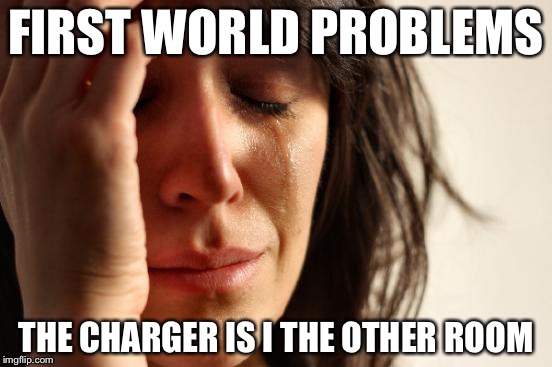 First World Problems | FIRST WORLD PROBLEMS; THE CHARGER IS I THE OTHER ROOM | image tagged in memes,first world problems | made w/ Imgflip meme maker