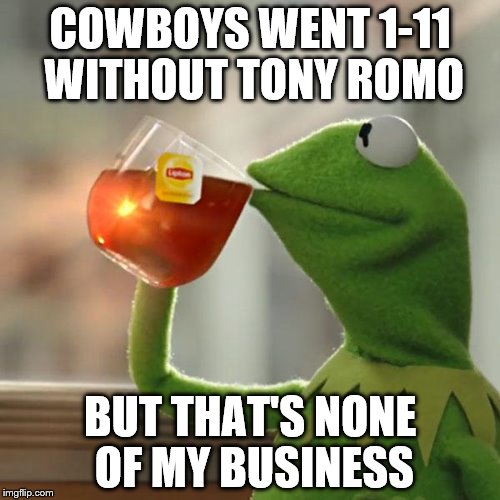 But That's None Of My Business | COWBOYS WENT 1-11 WITHOUT TONY ROMO; BUT THAT'S NONE OF MY BUSINESS | image tagged in memes,but thats none of my business,kermit the frog | made w/ Imgflip meme maker