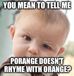 Skeptical Baby Meme | YOU MEAN TO TELL ME; PORANGE DOESN'T RHYME WITH ORANGE? | image tagged in memes,skeptical baby | made w/ Imgflip meme maker