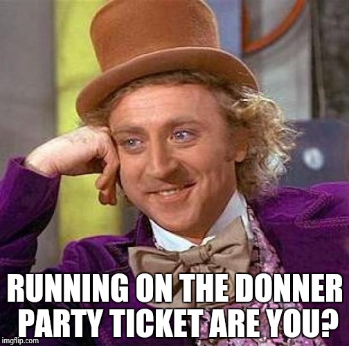 Creepy Condescending Wonka Meme | RUNNING ON THE DONNER PARTY TICKET ARE YOU? | image tagged in memes,creepy condescending wonka | made w/ Imgflip meme maker