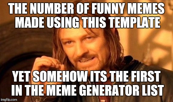 One Does Not Simply Meme | THE NUMBER OF FUNNY MEMES MADE USING THIS TEMPLATE; YET SOMEHOW ITS THE FIRST IN THE MEME GENERATOR LIST | image tagged in memes,one does not simply | made w/ Imgflip meme maker