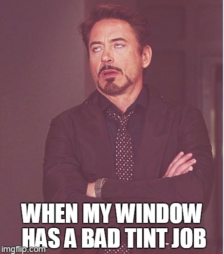 and you can barely see that robert downey face i make | WHEN MY WINDOW HAS A BAD TINT JOB | image tagged in memes,face you make robert downey jr | made w/ Imgflip meme maker