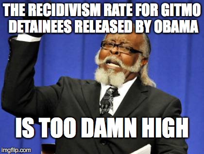 FBI ESTIMATES THAT OVER 70% OF RELEASED DETAINEES HAVE RE-JOINED TERROR GROUPS | THE RECIDIVISM RATE FOR GITMO DETAINEES RELEASED BY OBAMA; IS TOO DAMN HIGH | image tagged in memes,too damn high | made w/ Imgflip meme maker